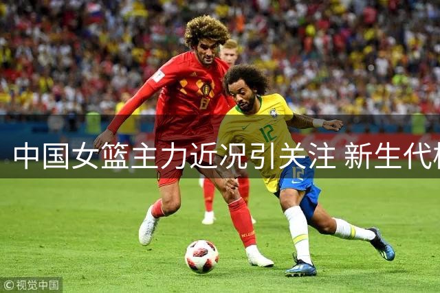 中国女篮主力近况引关注 新生代核心表现抢眼