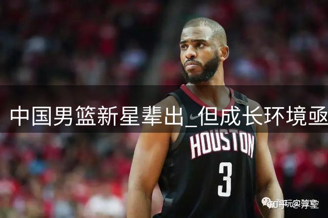 中国男篮新星辈出 但成长环境亟待改善