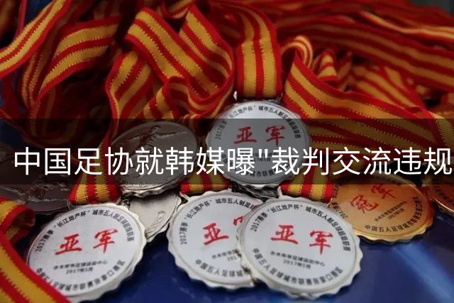 中国足协就韩媒曝"裁判交流违规招待"启动调查