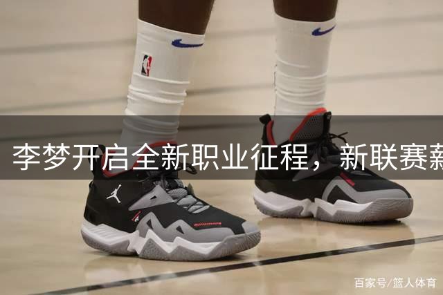 李梦开启全新职业征程，新联赛薪资超越WNBA