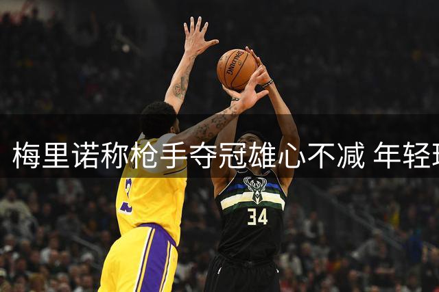 梅里诺称枪手夺冠雄心不减 年轻球员深受喜爱