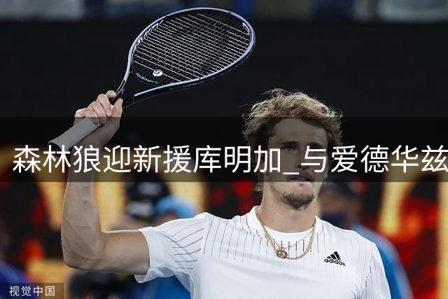 森林狼迎新援库明加 与爱德华兹组强力锋线阵容
