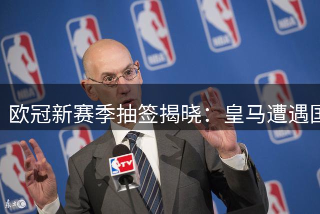 欧冠新赛季抽签揭晓：皇马遭遇国米阿森纳 曼城客战巴萨