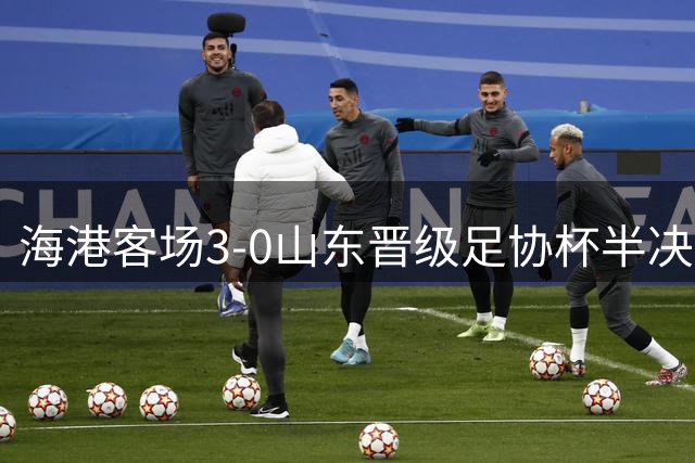 海港客场3-0山东晋级足协杯半决赛，杨希传射建功，莱昂纳多助攻