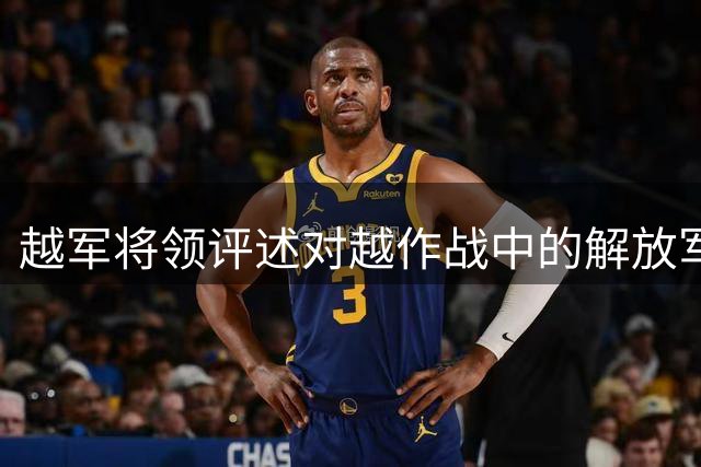越军将领评述对越作战中的解放军表现